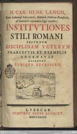 M. Car. Henr. Langii, Gymn. Lubeccens. Subrectoris, Biblioth. Publicae Praefecti ... Institutiones Stili Romani Secundum Disciplinam Veterum Praeceptis Et Exemplis Adornatae : Accedunt Indices Necessarii