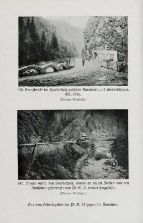 Aus dem Arbeitsgebiet der Pi.-K. 21 gegen die Rumänen. 146. Grenzbrücke im Szurdukpaß zwischen Rumänien und Siebenbürgen, Okt. 1916. 147. Straße durch Szurdukpaß, wurde an vielen Stellen von den Rumänen gesprengt; von Pi.-K. 21 wieder hergestellt.