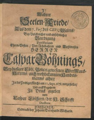 Wahrer Seelen-Friede/ Aus dem 7. Vers. des CXVI. Psalms : Bey ... Beerdigung Des ... Caspar Böhnings/ Bey hiesiger Löbl. Policei gewesenen OberMarck-Herrens/ auch wohlbekannten Handelsmanns alhier In der PredigerKirche am 10. Sept. 1678. vorgestellet ...