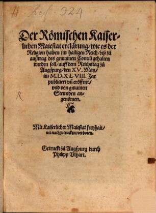 Der Römischen Kaiserlichen Maiestat erclärung, wie es der Religion halben im hailigen Reich, biß zu außtrag des gemainen Concili gehalten werden soll : auff dem Reichstag zu Augspurg, den XV. May, im M.D.XLVIII. Jar publiciert vn[d] eröffnet, vnd von gmainen Stennden angeno[m]men