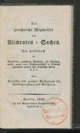 Der gerichtliche Wegweiser bei Alimenten-Sachen : Ein Hilfsbuch für Vormünder, geschiedenen Ehefrauen, alle diejenigen, welche wegen einer Schwangerschaft in Anspruch genommen werden oder Ansprüche haben, u.s.f.