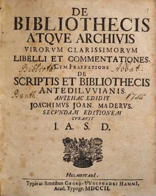 De Bibliothecis Atqve Archivis Virorvm Clarissimorvm Libelli Et Commentationes : Cvm Praefatione De Scriptis Et Bibliothecis Antedilvvianis