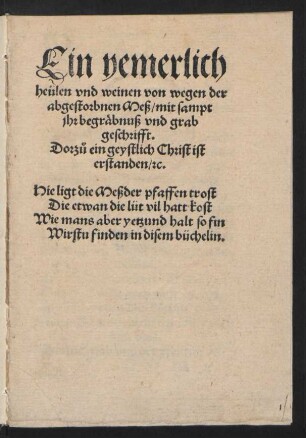 Ein yemerlich || heuÌlen vnd weinen von wegen der || abgestorbnen Meß/ mit sampt || jhr begrä¦bnuß vnd grab || geschrifft.|| Dorz°u ein geystlich Christ ist || erstanden/ [et]c.|| ... ||