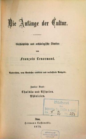 Die Anfänge der Cultur : geschichtliche und archäologische Studien, 2. Chaldäa und Assyrien. Phönicien