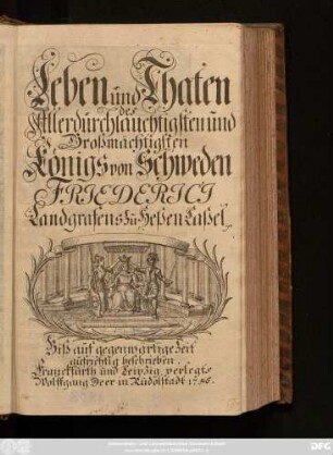 Leben und Thaten des Allerdurchlauchtigsten und Großmächtigsten Königs von Schweden Friederici, Landgrafens zu Heßen Kaßel : Biß auf gegenwärtige Zeit aufrichtig beschrieben.