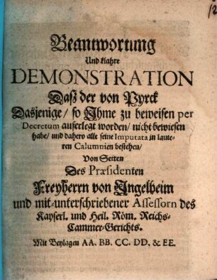Beantwortung Und klahre Demonstration Dasz der von Pyrck Dasjenige, so Ihme zu beweisen per Decretum auferlegt worden, nicht bewiesen habe, und dahero alle seine Imputata in lauteren Calumnien bestehen