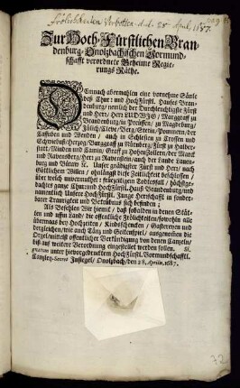 Zur Hoch-Fürstlichen Brandenburg-Onolzbachischen Vormundschafft verordnete Geheime Regierungs Räthe : Demnach abermahlen eine vornehme Säule deß Chur: und HochFürstl. Hauses Brandenburg/ nemlich der Durchleuchtigste Fürst und Herr/ Herr Ludwig/ Marggraff zu Brandenburg ... ohnlängst diese Zeitlichkeit beschlossen/ über welch unvermuthet: früezeitigem Todtesfall ... Unsere HochFürstl. Junge Herrschafft in sonderbarer Traurigkeit und Betrübnus sich befinden ... ; Signatum ... Onolzbach/ den 28. Aprilis, 1687