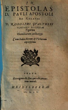 In Epistolas D. Pauli Apostoli Ad Galatas D. Rodolphi Gualtheri Pastoris Ecclesiae Tigurinae Homiliarum archetypi : Cum Indice Rerum & Verborum copiosissimo