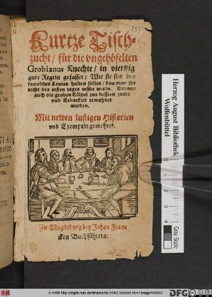 Kurtze Tischzucht/ für die ungehöfelten Grobianus Knechte/ in viertzig gute Regeln gefasset/ Wie sie sich bey frembden Leuten halten sollen/ das man ihr nicht des ersten tages müde werde : Daraus auch die groben Tölpel zur bessern zucht und Erbarkeit ermahnet werden ; Mit newen lustigen Historien und Exempeln gemehret