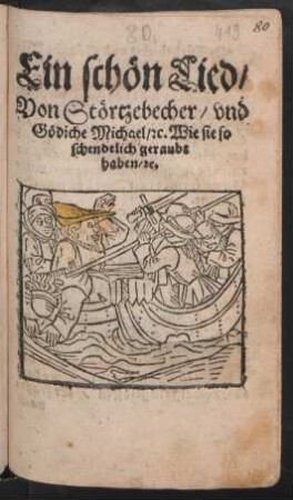 Ein schön Lied/|| Von Störtzebecher/ vnd || Gödiche Michael/ #c.Wie sie so || schendtlich geraubt || haben/ #c.||
