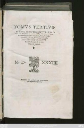 TOMVS TERTIVS.|| IN HOC CONTINENTVR PRO=||PHETAE POSTERIORES OMNES, VIDELICET SER=||mones Prophetarum maiorum, Isaiae, Ieremiae,|| Ezechielis, Danielis, & minorum Duode=||cim, Commentarijs Chuonradi Pel=||licani Rubeaquensis summa || diligentia enarrati.||