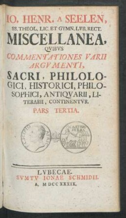 Ps. 3: Io. Henr. A Seelen, SS. Theol. Lic. Et Gymn. Lvb. Rect. Miscellanea, Qvibvs Commentationes Varii Argvmenti, Sacri, Philologici, Historici, Philosophici, Antiqvarii, Literarii, Continentvr : Miscellanea, quibus commentationes varii argumenti, sacri, philologici, historici, philosophici, antiquarii, litterarii continentur
