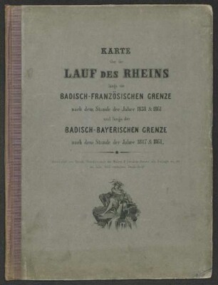 Karte über den Lauf des Rheins längs der Badisch-Französischen Grenze nach dem Stande der Jahre 1838 & 1861 und längs der Badisch-Bayerischen Grenze nach dem Stande der Jahre 1817 & 1861