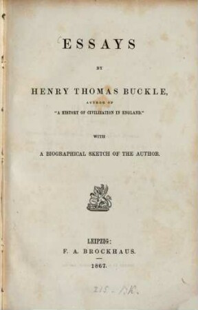 Essays by Henry Thomas Buckle, Author of "A History of Civilization in England" : With a biographical Sketch of the Author. Inhalt: Biographical Sketch of H. Th. Buckle. Mill on Liberty. The Influence of Women on the Progress of Knowledge
