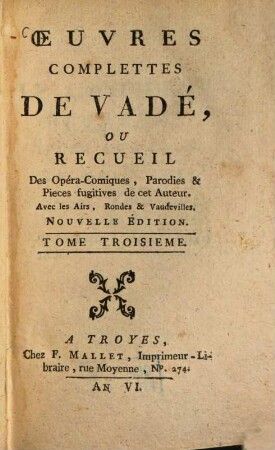 Oeuvres complettes de Vadé : ou Recueil des Opéra-Comiques Parodies & Pieces fugitives de cet Auteur ; Avec les Airs, Rondes et Vaudevilles. 3. (1797). - 250 S.