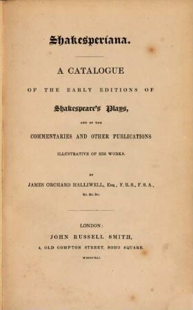 Shakesperiana : A catalogue of the early ed. of Shakespeare's Plays, and of the Comment. and other publ. illustr. of his works