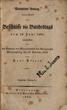 Motivirter Antrag : betreffend die Beschlüsse des Bundestags vom 28. Juni 1832, entwickelt in der Kammer der Abgeordneten des Kgr. Württemberg vom 13. Febr. 1833