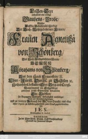 Leichen-Text enthaltend eine völlige Glaubens-Probe/ Welcher Auff die Gedächtnüs-Predigt Der ... Frauen Agnetißä von Schönberg/ Des ... Abrahams von Schönberg/ ... Ehe-Liebsten/ ... abgesungen/ und zu weitern Gebrauch des Gottes-Diensts/ mit oder ohne Organis zu bestellen/