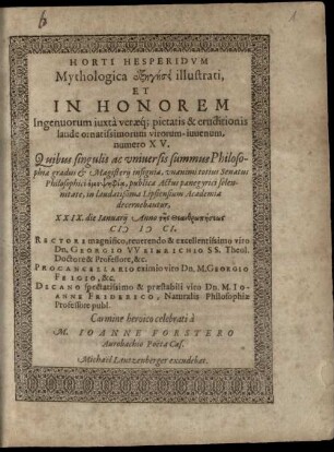 Horti hesperidum mythologica exēgēseis illustrati, et in honorem ingenuorum ... virorum-iuvenum, numero 15 : quibus singulis ac universis summus philosophiae gradus et magisterii insignia ... decernebantur, 29. die Ianuarii anno ... 1601