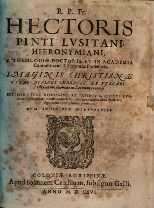 R. P. Fr. Hectoris Pinti Lusitiani, Hieronymiani ... Imaginis Christianae Vitae Dialogi Morales, Ex Vulgari Lusitianorum idiomate in Latinum conversi