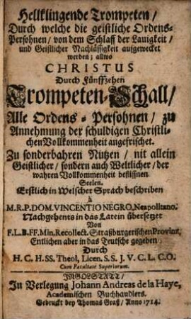 Hellklingende Trompeten, Durch welche die geistliche Ordens-Persohnen, von dem Schlaff der Lauigkeit, und Geistlicher Nachlässigkeit aufgewecket werden; allwo Christus Durch Fünffzehen Trompeten-Schall, Alle Ordens-Persohnen, zu Annehmung der schuldigen Christlichen Vollkommenheit angefrischet : Zu sonderbahren Nutzen, nit allein Geistlicher, sondern auch Weltlicher, der wahren Vollkommenheit beflissnen Seelen