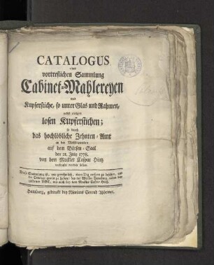 Catalogus einer vortreflichen Sammlung Cabinet-Mahlereyen und Kupferstiche, so unter Glas und Rahmen, nebst einigen losen Kupferstichen; ... auf dem hiesigen Börsen-Saal den 21ten July 1778.
