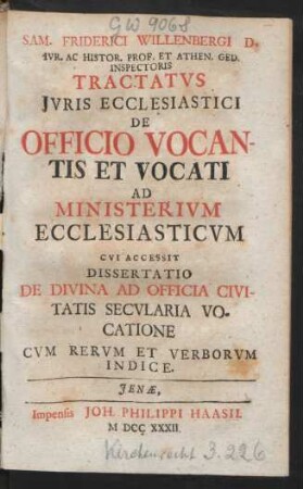 Sam. Frider. Willenbergi D. Iur. Ac Histor. Prof. Et Athen. Ged. Inspectoris Tractatus Iuris Ecclesiastici De Officio Vocantis Et Vocati Ad Ministerium Ecclesiasticum : Cui Accessit Dissertatio De Divina Ad Officia Civitatis Secularia Vocatione Cum Rerum Et Verborum Indice
