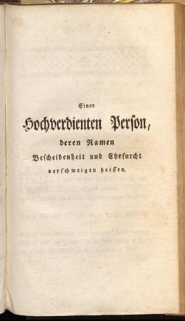 Einer hochverdienten Person, deren Namen Bescheidenheit und Ehrfurcht verschweigen heissen.