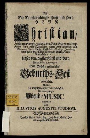 Als Der Durchlauchtigste Fürst und Herr, Herr Christian, Hertzog zu Sachsen, Jülich, Cleve, Berg, Engern und Westphalen, ... Am 23. Febr. Anno 1722. Sein Höchst-erfreuliches Geburths-Fest celebrirte, Wollten, Zu Bezeugung ihrer Unterthänigkeit, Mit einer geringen Abend-Music erscheinen Des Illustris Augustei Studiosi