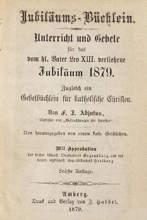 Jubiläums-Büchlein : Unterricht und Gebete für das vom hl. Vater Leo XIII. verliehene Jubiläum 1879. Zugleich ein Gebetbüchlein für katholische Christen