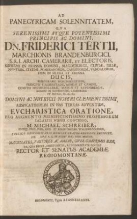 Ad Panegyricam Solennitatem, Qua ... Dn. Friderici Tertii, Marchionis Brandenburgici ... Et Electoris ... In Has Terras Adventum, Eucharistica Oratione ... M. Michael Schreiber ... Publico Universitatis Nomine Gratulabundus Excipiet, Die Maii A.C. In Audit. Mai. ... Maecenates, Fautores Ac Amicos, Cives Cumprimis Suos ... Invitat Rector Et Senatus Academiae Regiomontanae : [P.P. Die Maii Anno 1698.]