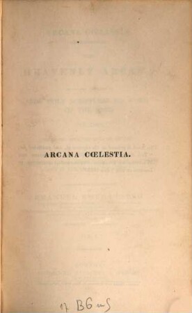 Works, 1. Arcana coelestia. The heavenly Arcana which are contained in the holy Scriptures or Word of the Lord unfolded, beginning with the Book of Genesis. Together with wonderful Things seen in the World of Spirits and in the Heaven of Angels. - 1837