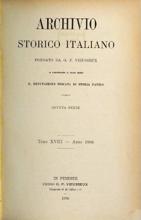 Archivio storico italiano : periodico trimestriale ; ossia raccolta di opere e documenti finora inediti o divenuti rarissimi risguardanti la storia d'Italia. 18. 1896