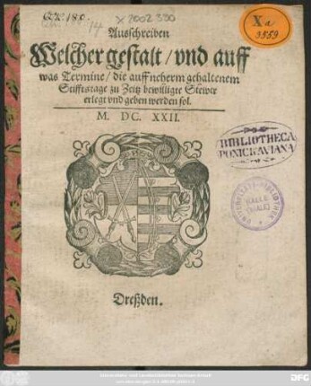 Ausschreiben/ Welcher gestalt/ und auff was Termine/ die auff neherm gehaltenem Stifftstage zu Zeitz bewilligte Stewer erlegt und geben werden sol [geben zu Dreßden/ den Siebenzehenden Monatstag May/ Anno 1622.]