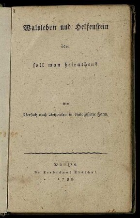 Walsleben und Helfenstein oder soll man heirathen? : Ein Versuch nach Beispielen in dialogisirter Form