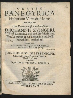 Oratio Panegyrica Historiam Vitae & Mortis continens, Viri Venerandi & Excellentißimi D. Johannis Zuingeri, S. Theol. Doctoris, Novi Test. Professoris ... : Accedunt Clarorum Virorum Epicedia
