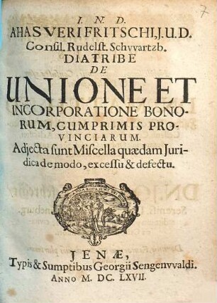 Ahasveri Fritschi ... Diatribe De Unione Et Incorporatione Bonorum, Cumprimis Provinciarum : Adiecta sunt Miscella quaedam Iuridica de modo, excessu & defectu