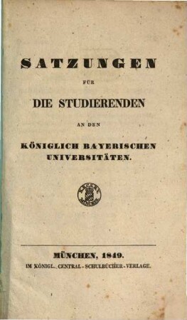 Satzungen für die Studierenden an den Königlich Bayerischen Universitäten. 1849