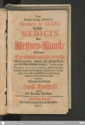 Monsieur le Clerc Leichte Medicin oder Artzney-Kunst : nebst einer kleinen Hauß-Apothecke, anjetzo ins Teutsche übersetzet
