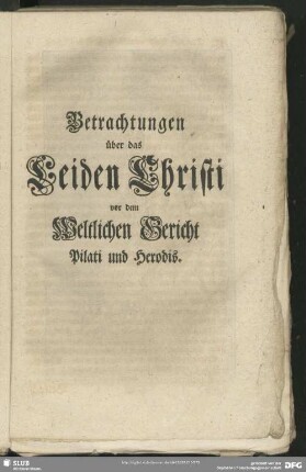 Betrachtungen über das Leiden Christi vor dem Weltlichen Gericht Pilati und Herodis