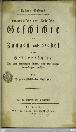 Johann Mulders der Philosophie und Arzneywissenschaft Doctor Litterärische und Kritische Geschichte der Zangen und Hebel in der Geburtshülfe : Mit 12 Kupfern und 4 Tabellen
