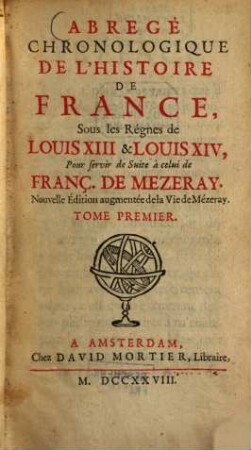 Abrégé chronologique de l'histoire de France, Sous les Règnes de Louis XIII & Louis XIV : Pour servir de Suite à celui de Franç. de Mezeray. 1. (1728). - 453 S.
