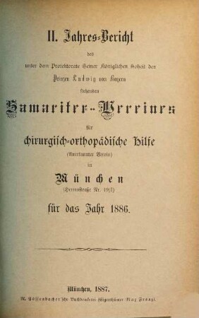Jahresbericht des unter dem Protektorate seiner Majestät des Königs Ludwig III. von Bayern stehenden Samariter-Vereines für Chirurgisch-Orthopädische Hilfe (e.V.) in München für das Jahr .... 2. 1886