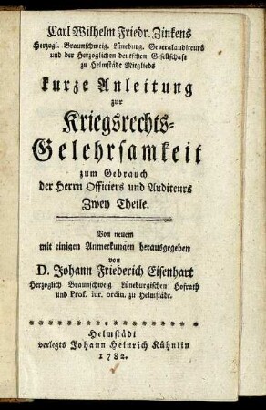 Carl Wilhelm Friedr. Zinkens Herzogl. Braunschweig. Lüneburg. Generalauditeurs ... kurze Anleitung zur Kriegsrechts-Gelehrsamkeit : zum Gebrauch der Herrn Officiers und Auditeurs ; Zwey Theile