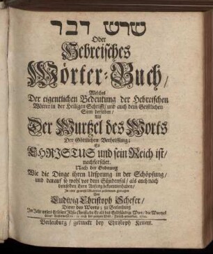 Šoreš dāvār Oder Hebreisches Wörter-Buch, Welches Der eigentlichen Bedeutung der Hebreischen Wörter in der Heiligen Schrifft, und auch dem Geistlichen Sinn derselben, Als Der Wurtzel des Worts Der Göttlichen Verheissung; So Christus und sein Reich ist, nachforschet