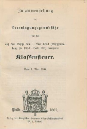 Zusammenstellung der Veranlagungsgrundsätze für die auf dem Gesetze vom 1. Mai 1851 (Gesetzsammlung für 1851, Seite 193) beruhende Klassensteuer. Vom 1. Mai 1867. : vom 1. Mai 1867