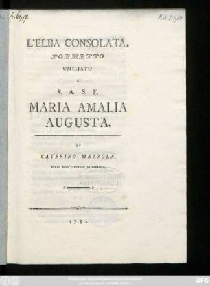 L' Elba Consolata : Poemetto Umiliato A S. A. S. E. Maria Amalia Augusta Di Caterino Mazzolà, Poeta Dell'Elettore Di Sassonia