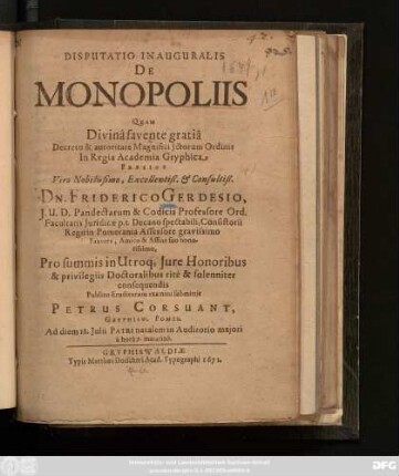 Disputatio Inauguralis De Monopoliis Quam ... Praeside ... Dn. Friderico Gerdesio ... Publico Eruditorum examini submittit Petrus Corsuant, Gryphisw. Pomer. Ad diem 18. Iulii Patri natalem in Auditorio maiori a hora 7. matutina