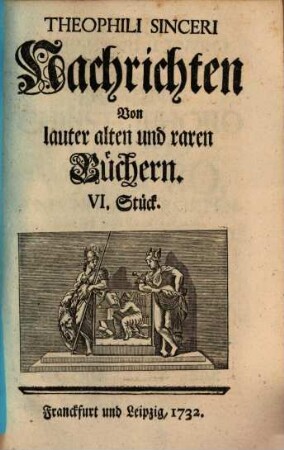 Theophili Sinceri Nachrichten Von lauter alten und raren Büchern, [1],6