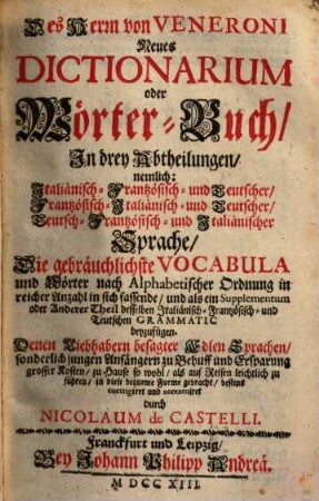 Des Herrn von Veneroni Neues Dictionarium oder Wörter-Buch : in 3 Abt., nemlich: italiänisch- frantzösisch- und teutscher ... Sprache ...